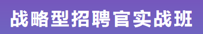 战略型招聘官实战班：从招聘战略制定到招聘技能深造